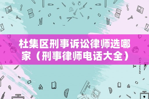 杜集區刑事訴訟律師選哪家（刑事律師電話大全）