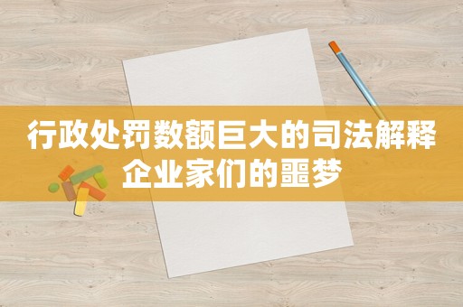 行政處罰數(shù)額巨大的司法解釋企業(yè)家們的噩夢