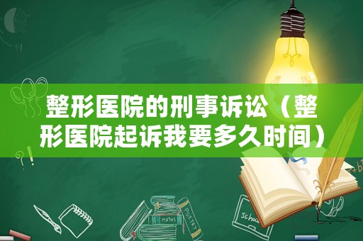 整形醫院的刑事訴訟（整形醫院起訴我要多久時間）