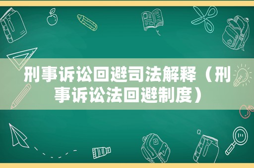 刑事訴訟回避司法解釋（刑事訴訟法回避制度）