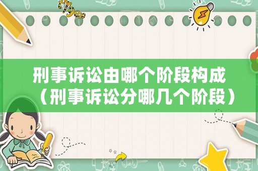 刑事訴訟由哪個階段構成（刑事訴訟分哪幾個階段）
