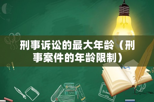 刑事訴訟的最大年齡（刑事案件的年齡限制）