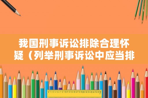 我國刑事訴訟排除合理懷疑（列舉刑事訴訟中應(yīng)當(dāng)排除的非法證據(jù)）