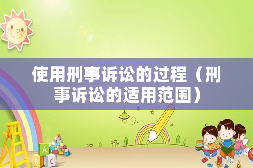 使用刑事訴訟的過程（刑事訴訟的適用范圍）