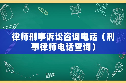 律師刑事訴訟咨詢電話（刑事律師電話查詢）