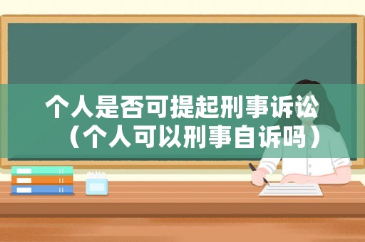 個(gè)人是否可提起刑事訴訟（個(gè)人可以刑事自訴嗎）