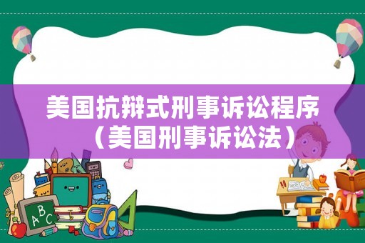 美國抗辯式刑事訴訟程序（美國刑事訴訟法）