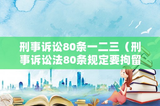 刑事訴訟80條一二三（刑事訴訟法80條規定要拘留多久）
