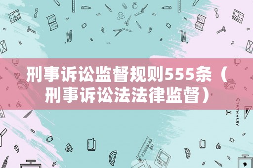 刑事訴訟監督規則555條（刑事訴訟法法律監督）