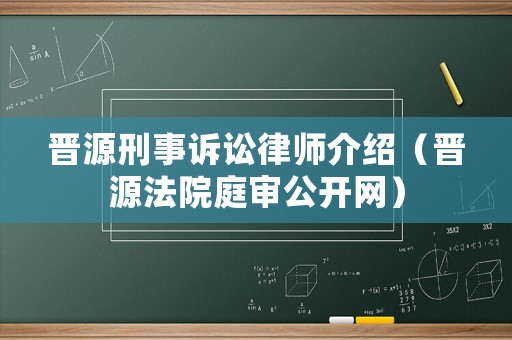 晉源刑事訴訟律師介紹（晉源法院庭審公開網）