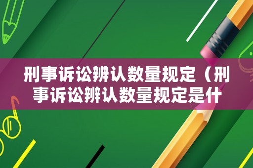 刑事訴訟辨認數量規定（刑事訴訟辨認數量規定是什么）