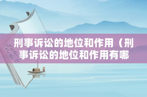 刑事訴訟的地位和作用（刑事訴訟的地位和作用有哪些）