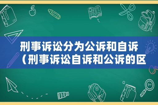 刑事訴訟分為公訴和自訴（刑事訴訟自訴和公訴的區(qū)別）
