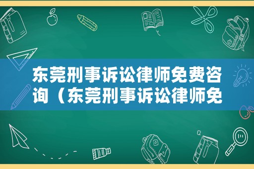 東莞刑事訴訟律師免費咨詢（東莞刑事訴訟律師免費咨詢電話號碼）
