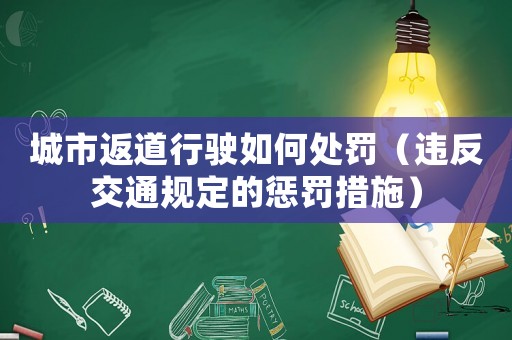 城市返道行駛如何處罰（違反交通規定的懲罰措施）