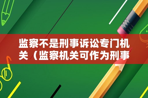 監察不是刑事訴訟專門機關（監察機關可作為刑事訴訟證據使用的）