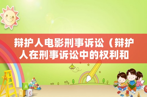 辯護人電影刑事訴訟（辯護人在刑事訴訟中的權利和義務）