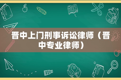 晉中上門刑事訴訟律師（晉中專業(yè)律師）
