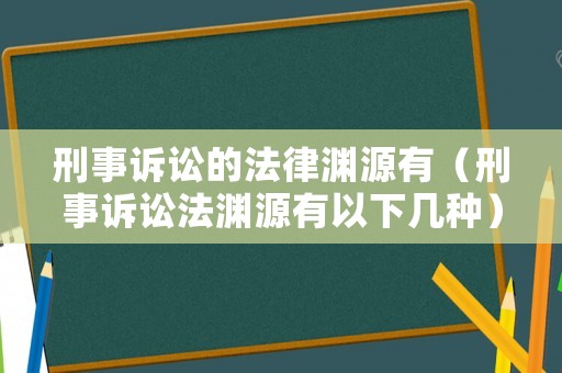 刑事訴訟的法律淵源有（刑事訴訟法淵源有以下幾種）