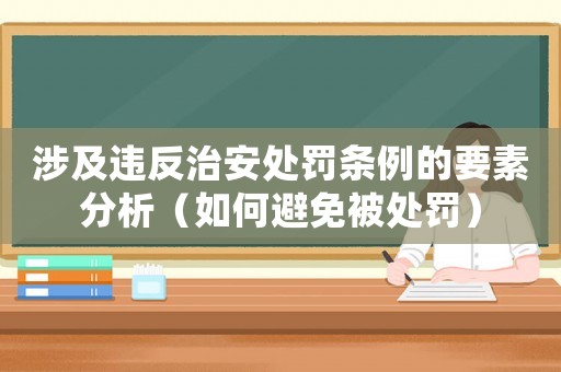涉及違反治安處罰條例的要素分析（如何避免被處罰）
