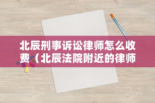 北辰刑事訴訟律師怎么收費（北辰法院附近的律師事務所）