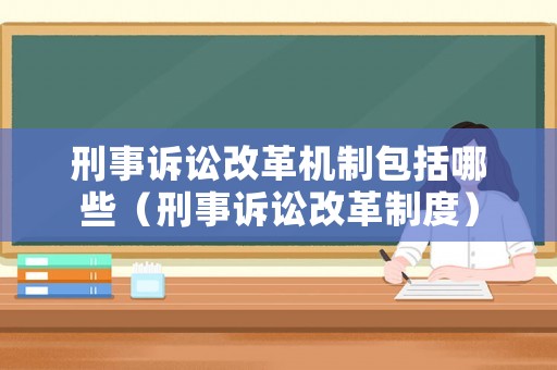 刑事訴訟改革機制包括哪些（刑事訴訟改革制度）