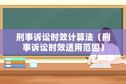 刑事訴訟時效計算法（刑事訴訟時效適用范圍）