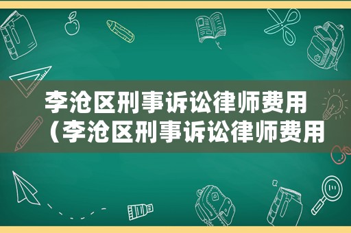 李滄區刑事訴訟律師費用（李滄區刑事訴訟律師費用收費標準）