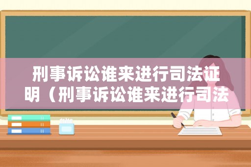 刑事訴訟誰來進行司法證明（刑事訴訟誰來進行司法證明呢）