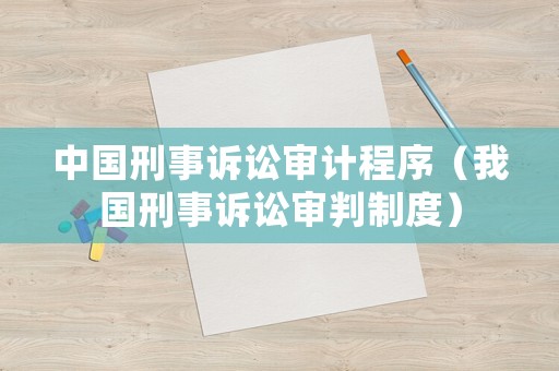 中國刑事訴訟審計(jì)程序（我國刑事訴訟審判制度）