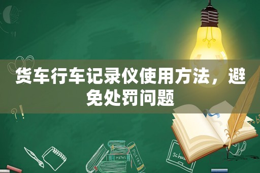 貨車行車記錄儀使用方法，避免處罰問題