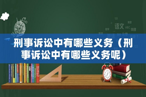 刑事訴訟中有哪些義務（刑事訴訟中有哪些義務呢）