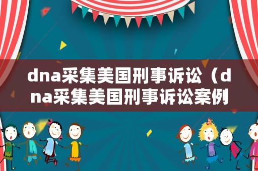 dna采集美國刑事訴訟（dna采集美國刑事訴訟案例分析）
