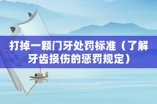 打掉一顆門牙處罰標準（了解牙齒損傷的懲罰規(guī)定）