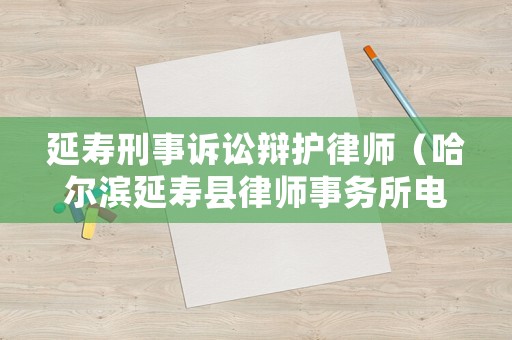 延壽刑事訴訟辯護律師（哈爾濱延壽縣律師事務所電話號碼）