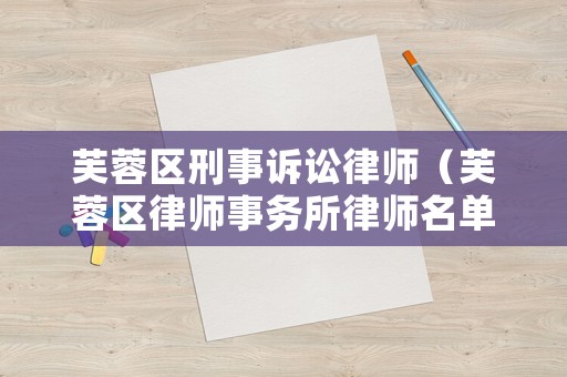芙蓉區刑事訴訟律師（芙蓉區律師事務所律師名單）