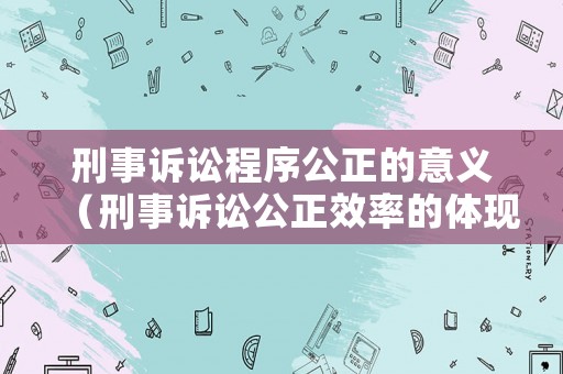刑事訴訟程序公正的意義（刑事訴訟公正效率的體現）