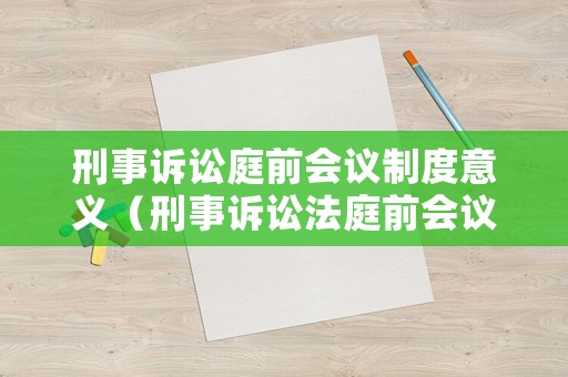 刑事訴訟庭前會議制度意義（刑事訴訟法庭前會議制度）