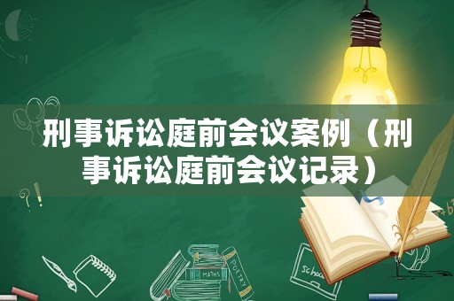 刑事訴訟庭前會議案例（刑事訴訟庭前會議記錄）
