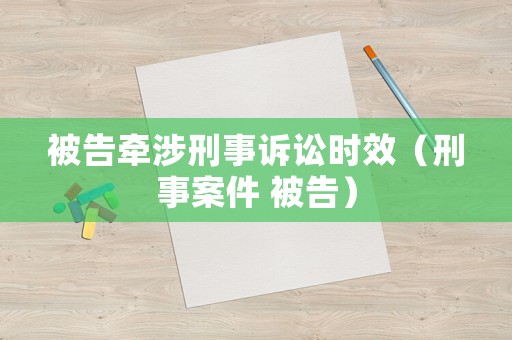 被告牽涉刑事訴訟時效（刑事案件 被告）