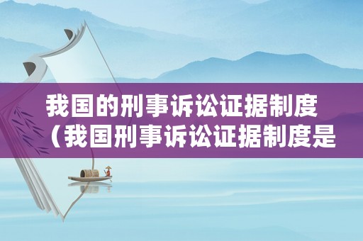 我國的刑事訴訟證據(jù)制度（我國刑事訴訟證據(jù)制度是實質(zhì)真實還是形式真實）