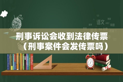 刑事訴訟會收到法律傳票（刑事案件會發(fā)傳票嗎）