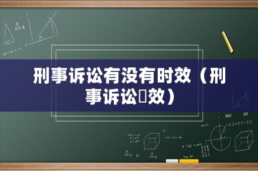 刑事訴訟有沒有時效（刑事訴訟吋效）