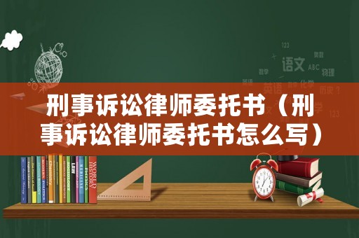 刑事訴訟律師委托書（刑事訴訟律師委托書怎么寫）
