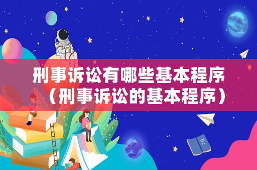 刑事訴訟有哪些基本程序（刑事訴訟的基本程序）
