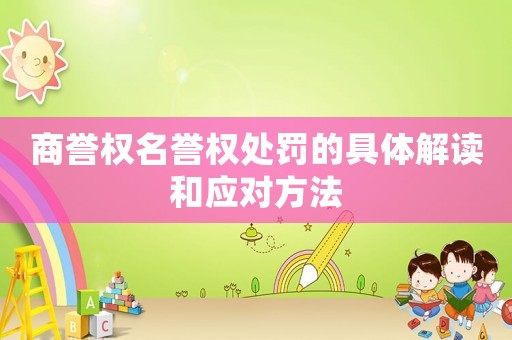 商譽權名譽權處罰的具體解讀和應對方法