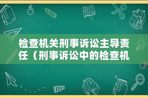 檢查機關(guān)刑事訴訟主導(dǎo)責任（刑事訴訟中的檢查機關(guān)）