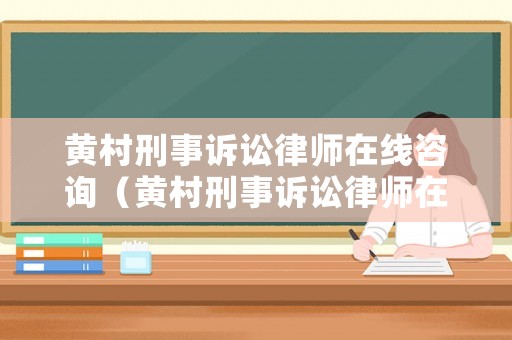 黃村刑事訴訟律師在線咨詢（黃村刑事訴訟律師在線咨詢電話）