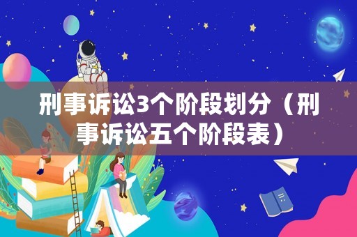 刑事訴訟3個階段劃分（刑事訴訟五個階段表）