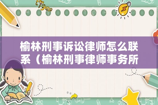 榆林刑事訴訟律師怎么聯系（榆林刑事律師事務所排名）